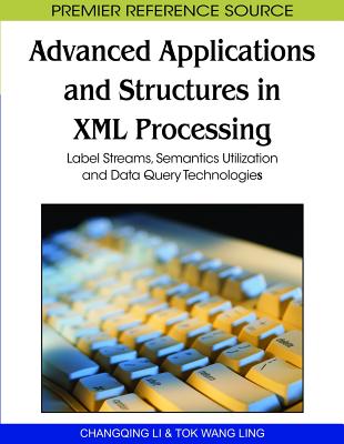 Advanced Applications and Structures in XML Processing: Label Streams, Semantics Utilization and Data Query Technologies (Premier Reference Source) Cover Image