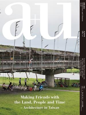 A+u 18:10, 577: Making Friends with the Land, People and Time - Architecture in Taiwan
