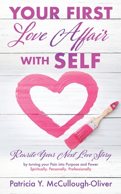 Your First Love Affair with Self: Rewrite Your Next Love Story by turning your Pain into Purpose and Power Spiritually. Personally. Professionally Cover Image