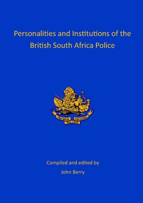 Personalities and Institutions of the British South Africa Police By John Berry (Editor) Cover Image