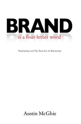 Brand Is a Four Letter Word: Positioning and the Real Art of Marketing Cover Image