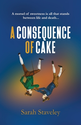 A Consequence of Cake: A morsel of sweetness is all that stands between life and death By Sarah Staveley Cover Image
