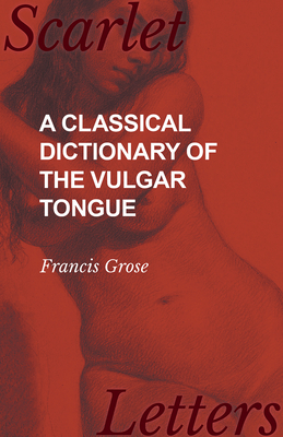 A Classical Dictionary of the Vulgar Tongue By Francis Grose Cover Image