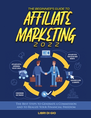 The Beginner's Guide to Affiliate Marketing 2022: The Best Steps to Generate a Commission and to Realize Your Financial Freedom By Libri Di Gio Cover Image