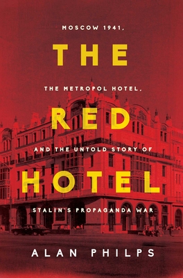 The Red Hotel: Moscow 1941, the Metropol Hotel, and the Untold Story of Stalin's Propaganda War  By Alan Philps Cover Image