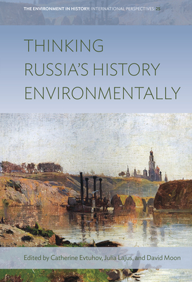 Thinking Russia's History Environmentally (Environment in History: International Perspectives #25) By Catherine Evtuhov (Editor), Julia Lajus (Editor), David Moon (Editor) Cover Image