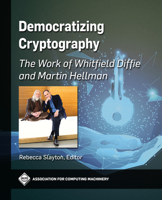 Democratizing Cryptography: The Work of Whitfield Diffie and Martin Hellman (ACM Books) By Rebecca Slayton (Editor) Cover Image