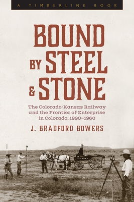 Bound by Steel and Stone: The Colorado-Kansas Railway and the Frontier of Enterprise in Colorado, 1890-1960 (Timberline Books) Cover Image