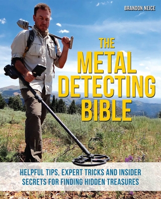 The Metal Detecting Bible: Helpful Tips, Expert Tricks and Insider Secrets for Finding Hidden Treasures By Brandon Neice Cover Image