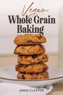 Vegan Whole Grain Baking: Your guide to plant based baking with heirloom and heritage grains. Cover Image