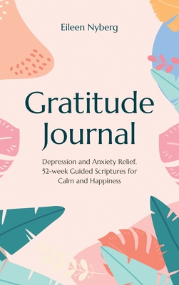 Gratitude Journal: Depression and Anxiety Relief, 52-Week Guided Scriptures for Calm and Happiness By Eileen Nyberg Cover Image