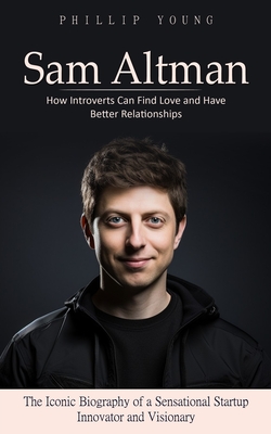 Sam Altman: A Catalog of Sources to Get What You Want From Chatgpt (The Iconic Biography of a Sensational Startup Innovator and Vi Cover Image