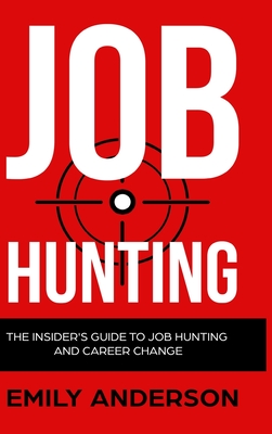 Job Hunting - Hardcover Version: The Insider's Guide to Job Hunting and Career Change: Learn How to Beat the Job Market, Write the Perfect Resume and By Emily Anderson Cover Image