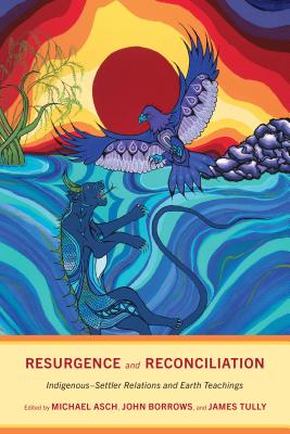 Resurgence and Reconciliation: Indigenous-Settler Relations and Earth Teachings By Michael Asch (Editor), John Borrows (Editor), James Tully (Editor) Cover Image