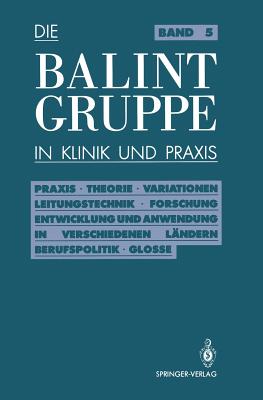 Die Balint-Gruppe in Klinik Und PRAXIS: PRAXIS - Theorie - Variationen - Leitungstechnik - Forschung Entwicklung Und Anwendung in Verschiedenen Länder