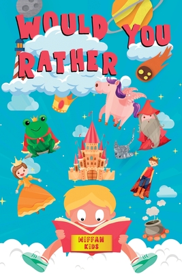 Would you Rather Book for Kids: Enter a Hilarious World Full of Funny Questions, Silly Situations and Challenging Choices for Kids and the Whole Famil Cover Image