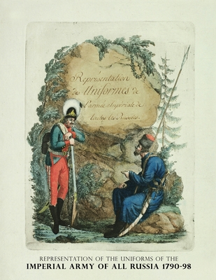 Representation of the Uniforms of the Imperial Army of All Russia 1790-98: Representation des Uniforms de L'armee Imperiale de toutes les Russies Cover Image