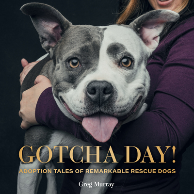 Gotcha Day!: Adoption Tales of Remarkable Rescue Dogs By Greg Murray Cover Image