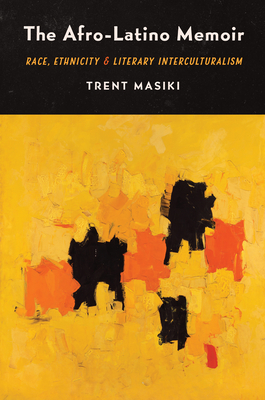 The Afro-Latino Memoir: Race, Ethnicity, and Literary Interculturalism By Trent Masiki Cover Image