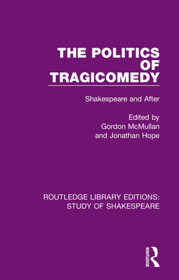 The Politics of Tragicomedy: Shakespeare and After By Gordon McMullan (Editor), Jonathan Hope (Editor) Cover Image