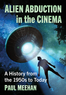 Alien Abduction in the Cinema: A History from the 1950s to Today By Paul Meehan Cover Image