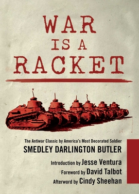 War Is a Racket: The Antiwar Classic by America's Most Decorated Soldier By Smedley Darlington Butler, Jesse Ventura (Introduction by), David Talbot (Foreword by), Cindy Sheehan (Afterword by) Cover Image