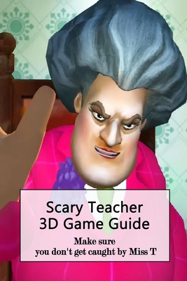 Scary Teacher 3D Game Guide: Make sure you don't get caught by Miss T: How  do you know to try and piss off Miss T? (Paperback)