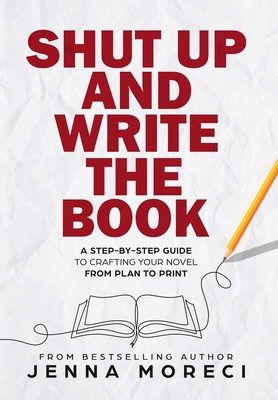 Shut Up and Write the Book: A Step-by-Step Guide to Crafting Your Novel from Plan to Print By Jenna Moreci Cover Image