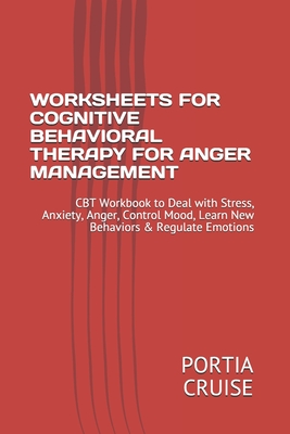 Worksheets for Cognitive Behavioral Therapy for Anger Management: CBT Workbook to Deal with Stress, Anxiety, Anger, Control Mood, Learn New Behaviors Cover Image