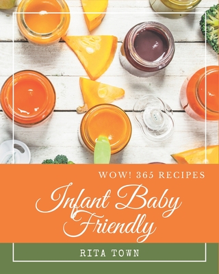 Wow! 365 Infant Baby Friendly Recipes: Save Your Cooking Moments with Infant Baby Friendly Cookbook! Cover Image