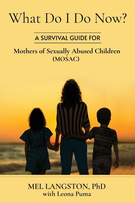What Do I Do Now? A Survival Guide for Mothers of Sexually Abused Children (MOSAC) Cover Image