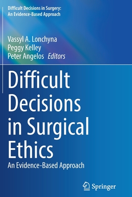 Difficult Decisions in Surgical Ethics: An Evidence-Based Approach (Difficult Decisions in Surgery: An Evidence-Based Approach) By Vassyl A. Lonchyna (Editor), Peggy Kelley (Editor), Peter Angelos (Editor) Cover Image