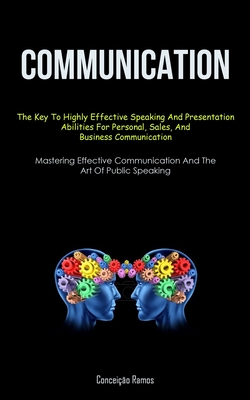 Communication: The Key To Highly Effective Speaking And Presentation Abilities For Personal, Sales, And Business Communication (Maste By Conceição Ramos Cover Image