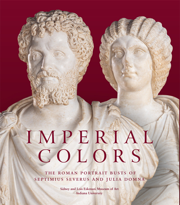 Imperial Colors: The Roman Portrait Busts of Septimius Severus and Julia Domna: The Ezkenazi Museum of Art By Julie Van Voorhis, Mark Abbe, Juliet Graver Istrabadi (With) Cover Image