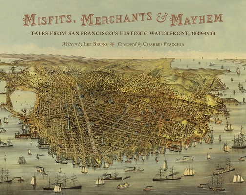 Misfits, Merchants, and Mayhem: Tales from San Francisco's Historic Waterfront, 1849-1934 By Lee Bruno, Charles Fracchia Cover Image