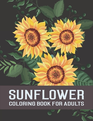 Sunflower Coloring Book For Adults: An Adults Flowers Coloring Books For Sunflower Lovers, Stress Relief Relaxation Unique Design, Mandalas Sunflower Cover Image