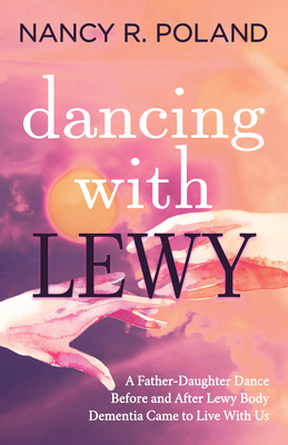 Dancing with Lewy: A Father - Daughter Dance, Before and After Lewy Body Dementia Came to Live with Us Cover Image