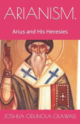 Arianism.: Arius and His Heresies Cover Image