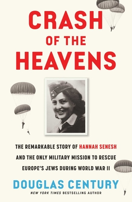 Crash of the Heavens: The Remarkable Story of Hannah Senesh and the Only Military Mission to Rescue Europe's Jews During World War II By Douglas Century Cover Image