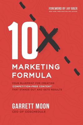 10x Marketing Formula: Your Blueprint for Creating 'competition-Free Content' That Stands Out and Gets Results By Jay Baer (Foreword by), Garrett Moon Cover Image