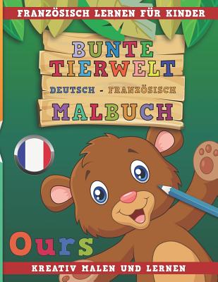 Bunte Tierwelt Deutsch - Französisch Malbuch. Französisch Lernen Für Kinder. Kreativ Malen Und Lernen. By Nerdmedia Cover Image