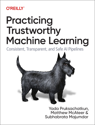 Practicing Trustworthy Machine Learning: Consistent, Transparent, and Fair AI Pipelines By Yada Pruksachatkun, Matthew McAteer, Subhabrata Majumdar Cover Image