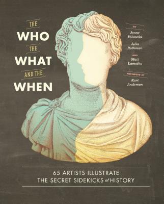 The Who, the What, and the When: 65 Artists Illustrate the Secret Sidekicks of History By Jenny Volvovski, Julia Rothman, Matt Lamothe, Kurt Andersen (Foreword by) Cover Image