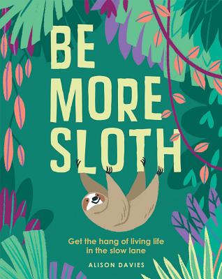 Be More Sloth: Get the Hang of Living Life in the Slow Lane By Alison Davies, Carolina Buzio (Illustrator) Cover Image