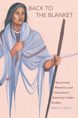 Back to the Blanket, Volume 70: Recovered Rhetorics and Literacies in American Indian Studies (American Indian Literature and Critical Studies #70) Cover Image