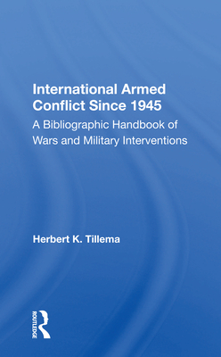 International Armed Conflict Since 1945: A Bibliographic Handbook of Wars and Military Interventions By Herbert K. Tillema Cover Image