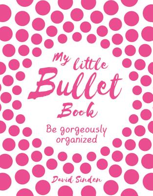 My Little Bullet Book: Be Gorgeously Organized By David Sinden Cover Image