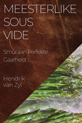 Meesterlike Sous Vide: Smul aan Perfekte Gaarheid By Hendrik Van Zyl Cover Image