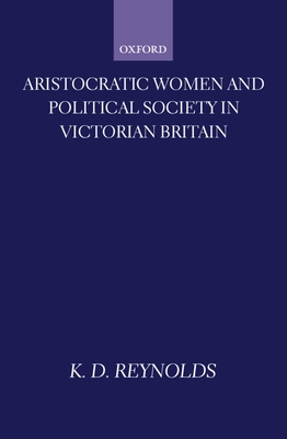 Aristocratic Women and Political Society in Victorian Britain (Oxford Historical Monographs)