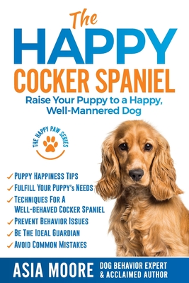 The Happy Cocker Spaniel: Raise Your Puppy to a Happy, Well-Mannered Dog (The Happy Paw)